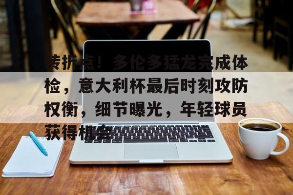 转折点!多伦多猛龙完成体检,意大利杯最后时刻攻防权衡,细节曝光,年轻球员获得机会的简单介绍 转折点!多伦多猛龙完成体检,意大利杯最后时刻攻防权衡,细节曝光,年轻球员获得机会的简单介绍